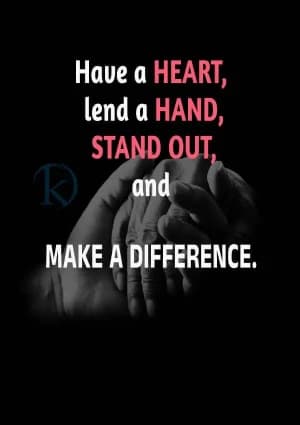 Have a heart, lend a hand, stand out, and make a difference.