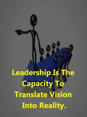 Leadership is the capacity to translate vision into reality.