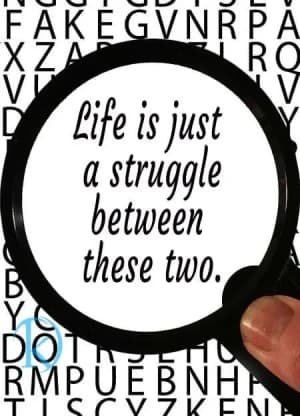 Life is just a struggle between these two.