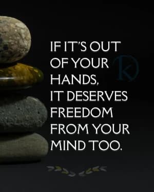If it's out of your hands, it deserves freedom from your mind too.