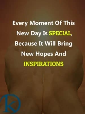 Every moment of this new day is special because it will bring new hope and inspiration.