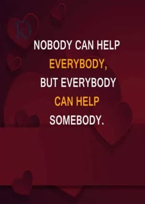 NOBODY can help everybody. But everybody can help somebody.
