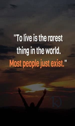To live is the rarest thing in the world. Most people just exist.