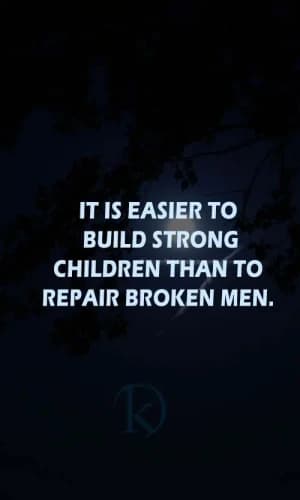 It is easier to build strong children than to repair broken men.