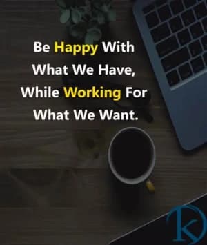 Be happy with what we have, while working for what we want.