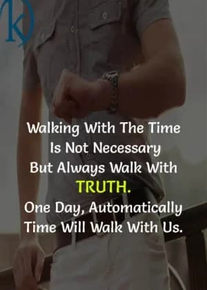 Walking with the times is not necessary, but always walk with the truth. One day, automatically, time will walk with us.