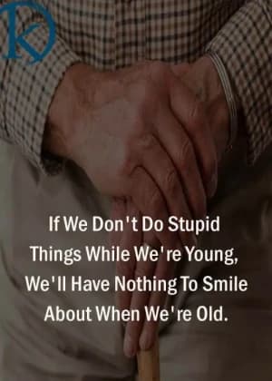 If we don't do stupid things while we're young, we'll have nothing to smile about when we're old.