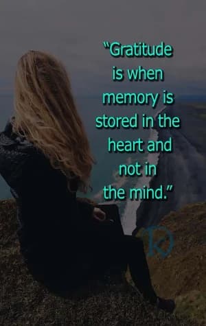 Gratitude is when memory is stored in the heart and not in the mind.