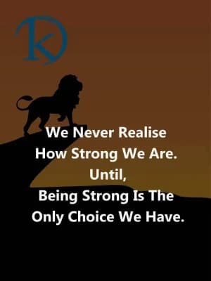 We never realise how strong we are. Until being strong is the only choice we have.