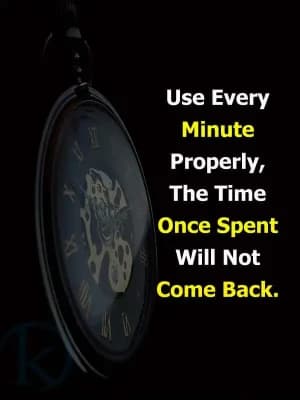 Use every minute properly. The time once spent will not come back.