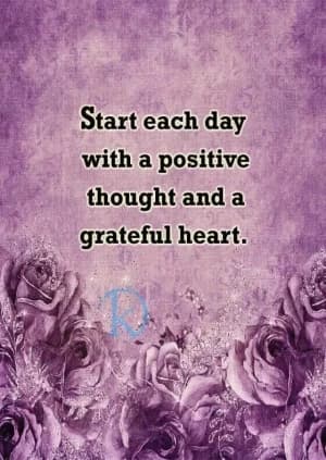 Start each day with a positive thought and a grateful heart.