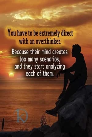 You have to be extremely direct with an overthinker. Because their mind creates too many scenarios, and they start analyzing each of them.