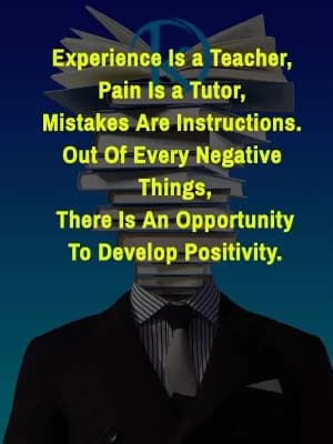 Experience is a teacher, pain is a tutor, mistakes are instructions. Out of every negative thing, there is an opportunity to develop positivity.