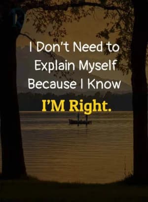 I Don't Need to Explain Myself Because I Know I'm Right.