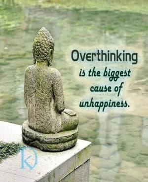Overthinking is the biggest cause of unhappiness.