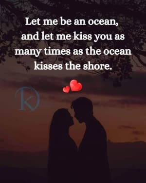Let me be an ocean, and let me kiss you as many times as the ocean kisses the shore.