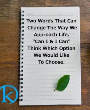 Two words that can change the way we approach life, "Can I and I Can". Think which option we would like to choose.