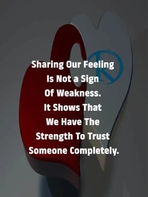 Sharing our feeling is not a sign of weakness. It shows that we have the strength to trust someone completely.