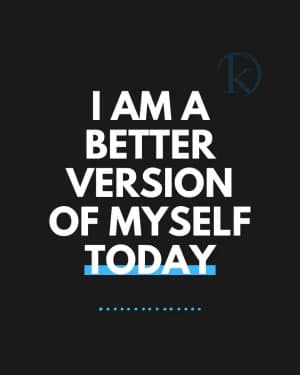 I am a better version of myself today.