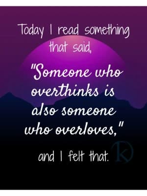 Today I read something that said, 'Someone who overthinks is also someone who overloves," and I felt that.