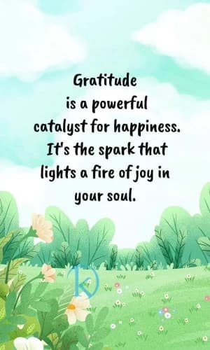 Gratitude is a powerful catalyst for happiness. It's the spark that lights a fire of joy in your soul.