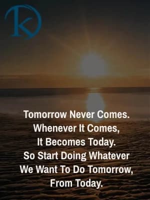 Tomorrow never comes. Whenever it comes, it becomes today. So start doing whatever we want to do tomorrow from today.