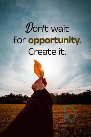 Don't wait for opportunity. Create it.