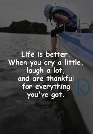 Life is better when you cry a little, laugh a lot, and are thankful for everything you've got.