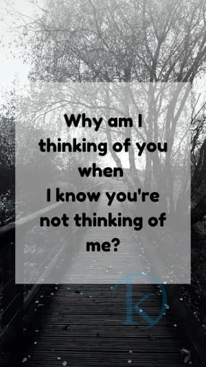 Why am I thinking of you when I know you're not thinking of me?