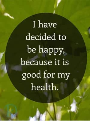 I have decided to be happy because it is good for my health.