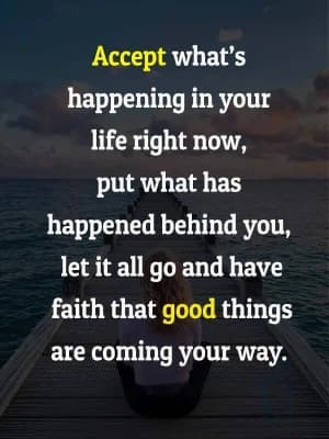 Accept what's happening in your life right now. Put what has happened behind you. Let it all go and have faith that good things are coming your way.