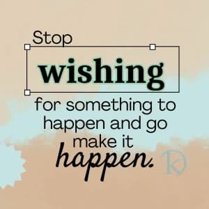 Stop wishing for something to happen and go make it happen.