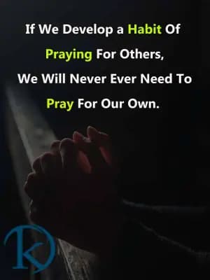If We Develop a Habit Of Praying For Others, We Will Never Ever Need To Pray For Our Own.