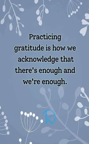 Practicing gratitude is how we acknowledge that there's enough and we're enough.
