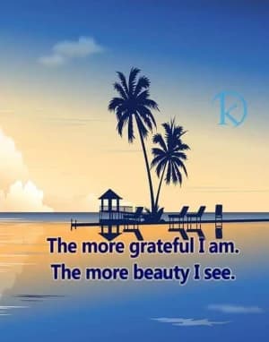 The more grateful I am. The more beauty I see.