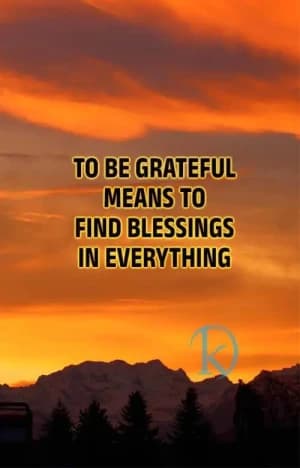 To be grateful means to find blessings in everything.
