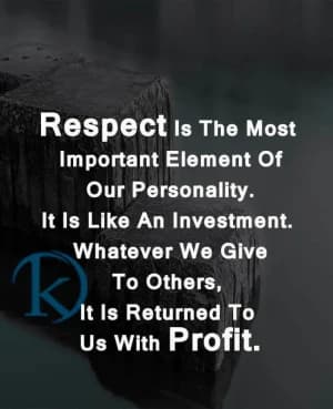 Respect is the most important element of our personality. It is like an investment. What you give to others is returned to us with profit.