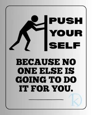 Push yourself. Because no one else is going to do it for you.