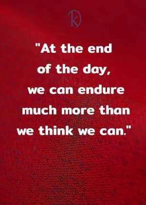 At the end of the day, we can endure much more than we think we can.