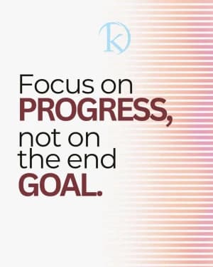 Focus on progress, not on the end goal.