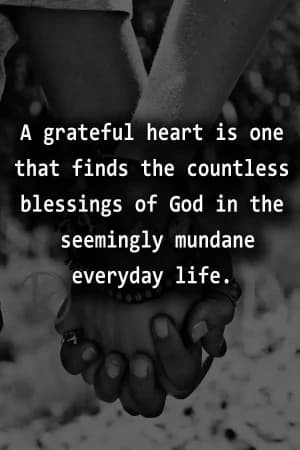 A grateful heart is one that finds the countless blessings of God in the seemingly mundane everyday life.