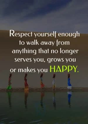 Respect yourself enough to walk away from anything that no longer serves you, grows you, or makes you happy.