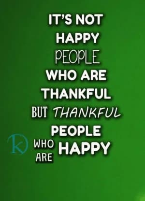 It's not happy people who are thankful but thankful people who are happy.