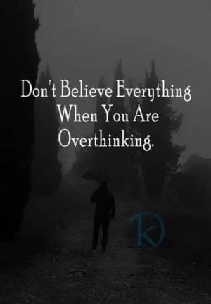 Don't believe everything when you are overthinking.
