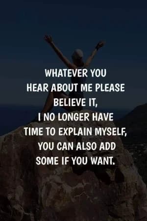 Whatever you hear about me, please believe it. I no longer have time to explain myself; you can also add some if you want.