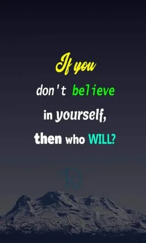 If you don't believe in yourself, then who will?