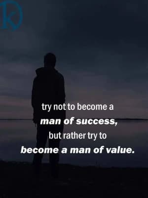 Try not to become a man of success, but rather try to become a man of value.